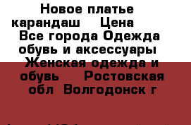 Новое платье - карандаш  › Цена ­ 800 - Все города Одежда, обувь и аксессуары » Женская одежда и обувь   . Ростовская обл.,Волгодонск г.